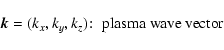 \begin{displaymath}\vec{k}=(k_x,k_y,k_z)\!:\; \hbox{plasma wave vector}
\end{displaymath}