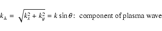 \begin{displaymath}k_{\perp}=\sqrt{k_x^2+k_y^2}=k\sin \theta\!:\; \hbox{component of plasma wave}
\end{displaymath}