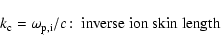 \begin{displaymath}k_{\rm c}=\omega _{\rm p,i}/c\!:\; \hbox{inverse ion skin length }
\end{displaymath}