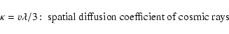 \begin{displaymath}\kappa =v\lambda /3\!:\; \hbox{spatial diffusion coefficient of cosmic rays}
\end{displaymath}