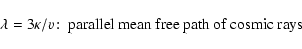 \begin{displaymath}\lambda =3\kappa /v\!:\; \hbox{parallel mean free path of cosmic rays }
\end{displaymath}