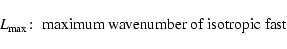 \begin{displaymath}L_{\rm max}\!:\; \hbox{maximum wavenumber of isotropic fast}
\end{displaymath}