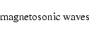\begin{displaymath}\hbox{ magnetosonic waves }
\end{displaymath}
