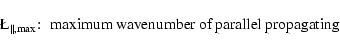 \begin{displaymath}\L _{\parallel,{\rm max}}\!:\; \hbox{maximum wavenumber of parallel propagating}
\end{displaymath}