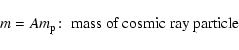 \begin{displaymath}m=Am_{\rm p}\!:\; \hbox{mass of cosmic ray particle }
\end{displaymath}