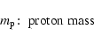 \begin{displaymath}m_{\rm p}\!:\; \hbox{proton mass }
\end{displaymath}