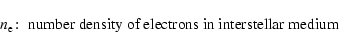 \begin{displaymath}n_{\rm e}\!:\; \hbox{number density of electrons in interstellar medium }
\end{displaymath}