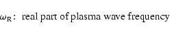 \begin{displaymath}\omega _{\rm R}\!:\; \hbox{real part of plasma wave frequency }
\end{displaymath}