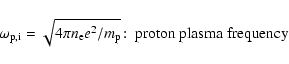 \begin{displaymath}\omega _{\rm p,i}=\sqrt{4\pi n_{\rm e}e^2/m_{\rm p}}\!:\; \hbox{proton plasma frequency}
\end{displaymath}