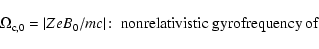\begin{displaymath}\Omega _{{\rm c},0}=\vert ZeB_0/mc\vert\!:\; \hbox{nonrelativistic gyrofrequency of}
\end{displaymath}