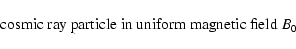 \begin{displaymath}\hbox{ cosmic ray particle in uniform magnetic field } B_0
\end{displaymath}