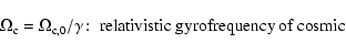 \begin{displaymath}\Omega _{\rm c}=\Omega _{{\rm c},0}/\gamma\!:\; \hbox{relativistic gyrofrequency of cosmic}
\end{displaymath}