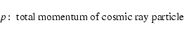 \begin{displaymath}p\!:\; \hbox{total momentum of cosmic ray particle }
\end{displaymath}