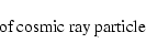 \begin{displaymath}\hbox{ of cosmic ray particle }
\end{displaymath}