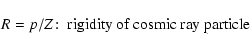 \begin{displaymath}R=p/Z\!:\; \hbox{rigidity of cosmic ray particle }
\end{displaymath}