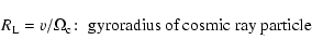\begin{displaymath}R_{\rm L}=v/\Omega _{\rm c}\!:\; \hbox{gyroradius of cosmic ray particle}
\end{displaymath}