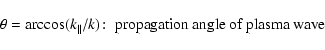 \begin{displaymath}\theta =\arccos (k_{\parallel}/k)\!:\; \hbox{propagation angle of plasma wave}
\end{displaymath}