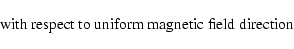 \begin{displaymath}\hbox{ with respect to uniform magnetic field direction }
\end{displaymath}