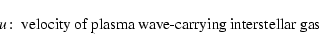 \begin{displaymath}u\!:\; \hbox{velocity of plasma wave-carrying interstellar gas }
\end{displaymath}