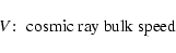 \begin{displaymath}V\!:\; \hbox{cosmic ray bulk speed }
\end{displaymath}