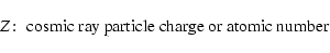\begin{displaymath}Z\!:\; \hbox{cosmic ray particle charge or atomic number }
\end{displaymath}