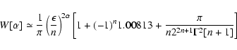 \begin{displaymath}%
W[\alpha ]\simeq {1\over \pi }\left({\epsilon \over n}\righ...
...eft[1+(-1)^n1.00813+{\pi \over n2^{2n+1}\Gamma ^2[n+1]}\right]
\end{displaymath}