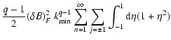 $\displaystyle {q-1\over 2}(\delta B)_F^2~ k_{\rm min}^{q-1}
\sum_{n=1}^\infty \sum _{j=\pm 1}\int_{-1}^1{\rm d}\eta (1+\eta ^2)$