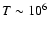 $T
\sim10^6$