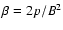 $\beta = 2p/B^{2}$