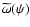 $\widetilde{\omega}(\psi)$