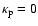$\kappa_{{\rm p}}= 0$