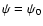 $\psi = \psi_{0}$