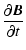 $\displaystyle \displaystyle \frac{\partial {\vec{B}}}{\partial t}$