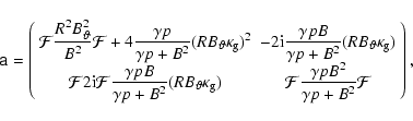 \begin{displaymath}\textbf{\sf a} =
\left(
\begin{array}{cc}
\mathcal{F}\dis...
...amma pB^{2}}{\gamma p + B^{2}}\mathcal{F}
\end{array}\right),
\end{displaymath}