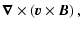 $\displaystyle {\vec{\nabla}}\times\left({\vec{v}}\times{\vec{B}}\right),$