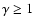 $\gamma \ge 1$