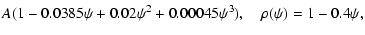 $\displaystyle A (1 - 0.0385\psi + 0.02\psi^{2} + 0.00045\psi^{3}), \quad \rho(\psi) = 1 - 0.4\psi,$
