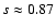 $s \approx 0.87$