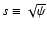 $s \equiv \sqrt {\psi }$