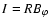 $I = RB_{\varphi}$