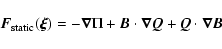 \begin{displaymath}
{\vec{F}}_{{\rm static}}({\vec{\xi}}) =
-{\vec{\nabla}}\Pi...
...\vec{\nabla}}{\vec{Q}} + {\vec{Q}}\cdot{\vec{\nabla}}{\vec{B}}
\end{displaymath}