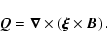 \begin{displaymath}
{\vec{Q}} = {\vec{\nabla}} \times \left( {\vec{\xi}} \times {\vec{B}} \right).
\end{displaymath}