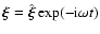 ${\vec{\xi}} = \hat{{\vec{\xi}}} \exp ( -{\rm i}\omega t)$