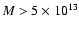 $M>5 \times 10^{13}$