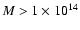 $M>1 \times 10^{14}$