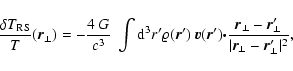 \begin{displaymath}
\frac{\delta T_{\rm RS}}{T} (\vec{r}_\perp) = -\frac{4~G}{c^...
...p-
\vec{r}_\perp'}{\vert\vec{r}_\perp- \vec{r}_\perp'\vert^2},
\end{displaymath}