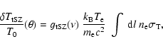 \begin{displaymath}\frac{\delta T_{\rm tSZ}}{T_0} (\theta) = g_{\rm tSZ} (\nu ) ...
...{m_{\rm e}c^2}
\;\int \;{\rm d}l \;n_{\rm e} \sigma_{\rm T} ,
\end{displaymath}
