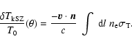 \begin{displaymath}\frac{\delta T_{\rm kSZ}}{T_0} (\theta ) = \frac{{-\vec{v}}\cdot \vec{n}}{c}
\; \int\; {\rm d}l \;n_{\rm e} \sigma_{\rm T}.
\end{displaymath}
