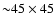 ${\sim}45\times45$