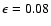$\epsilon=0.08$